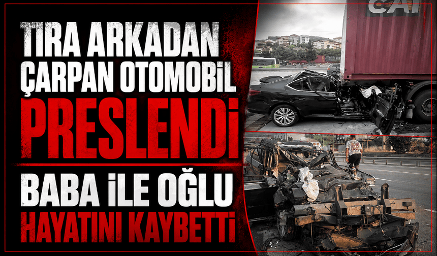 Tıra arkadan çarpan otomobil preslendi: Baba ile oğlu hayatını kaybetti