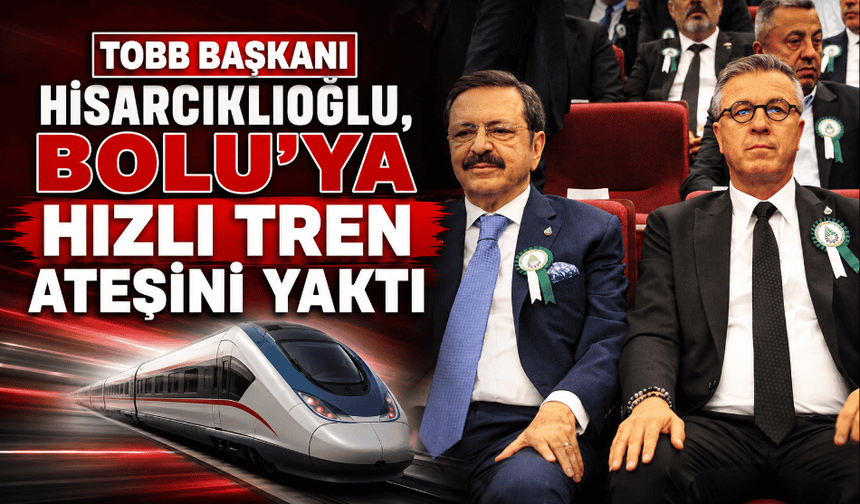 TOBB Başkanı Hisarcıklıoğlu’ndan Bolu’ya hızlı tren çağrısı