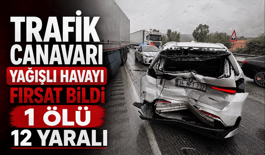 Trafik canavarı yağışlı havayı fırsatı bildi 1 ölü 12 yaralı