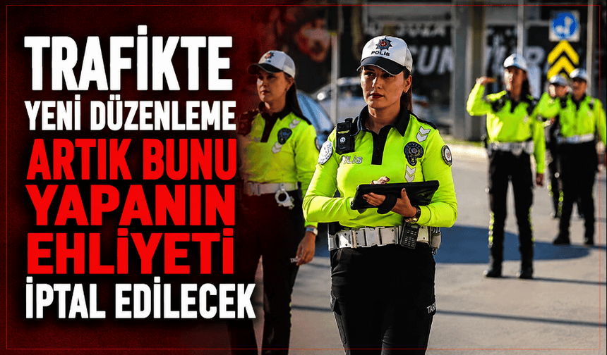 Trafikte yeni düzenleme! Artık bunu yapanın ehliyeti iptal edilecek