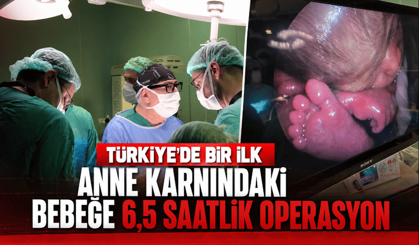 Türkiye'de bir ilk Anne karnındaki bebeğe 6,5 saatlik operasyon