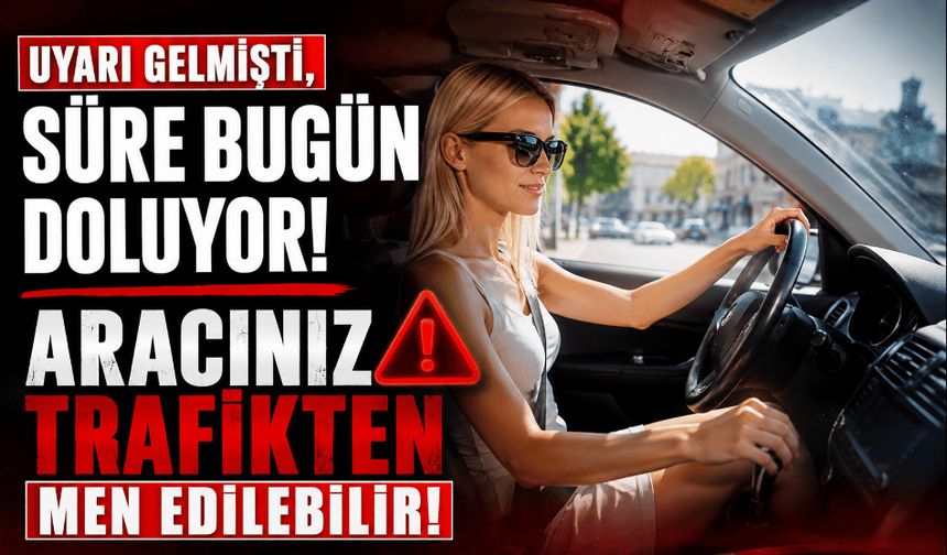 Süre bugün doluyor aracınız trafikten men edilebilir