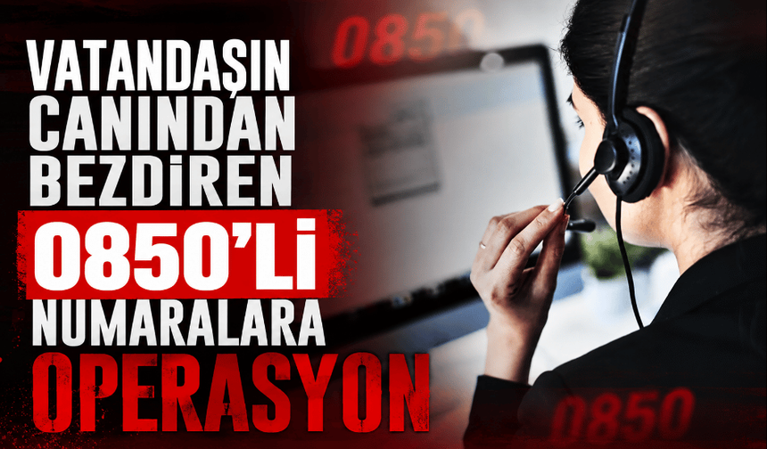 Vatandaşın canından bezdiren 0850'li numaralara operasyon