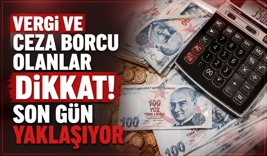 Vergi ve Ceza Borcu Olanlar Dikkat! Son Gün Yaklaşıyor