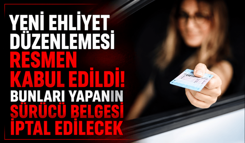 Yeni ehliyet düzenlemesi resmen kabul edildi! Bunları yapanın sürücü belgesi iptal edilecek