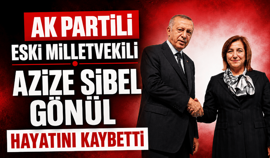 AK Partili eski milletvekili Azize Sibel Gönül hayatını kaybetti