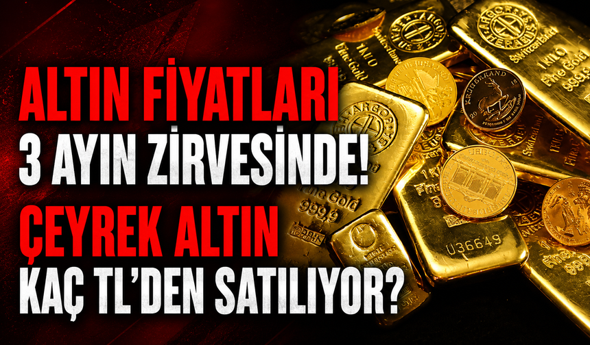 Altın fiyatları 3 ayın zirvesinde: Çeyrek altın kaç TL'den satılıyor?