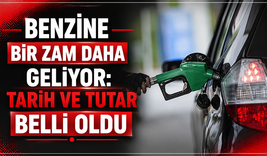 BENZİNE BİR ZAM DAHA GELİYOR: TARİH VE TUTAR BELLİ OLDU