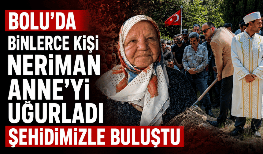 Binlerce kişi Neriman Anne'yi son yolculuğuna uğurladı