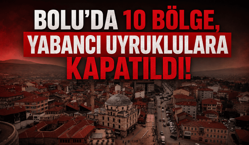 Bolu’da 10 bölge yabancıların yeni ikamet işlemlerine kapatıldı