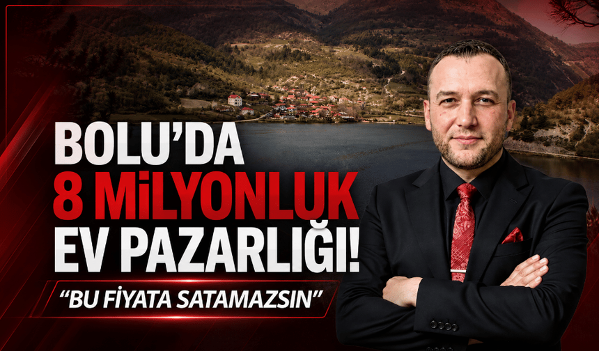 Bolu’da 8 milyonluk ev pazarlığı: “Bu fiyata satamazsın”