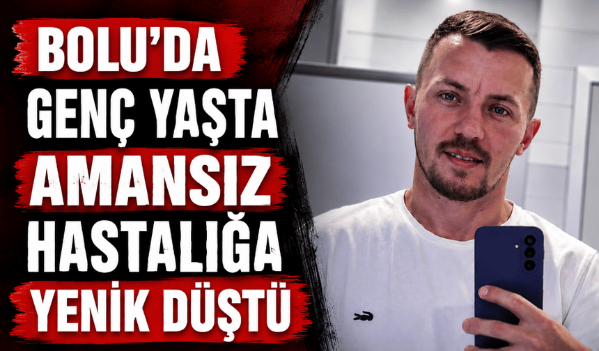 Bolu’da genç yaşta amansız hastalığa yenik düştü