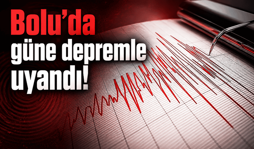 Bolu güne depremle uyandı!