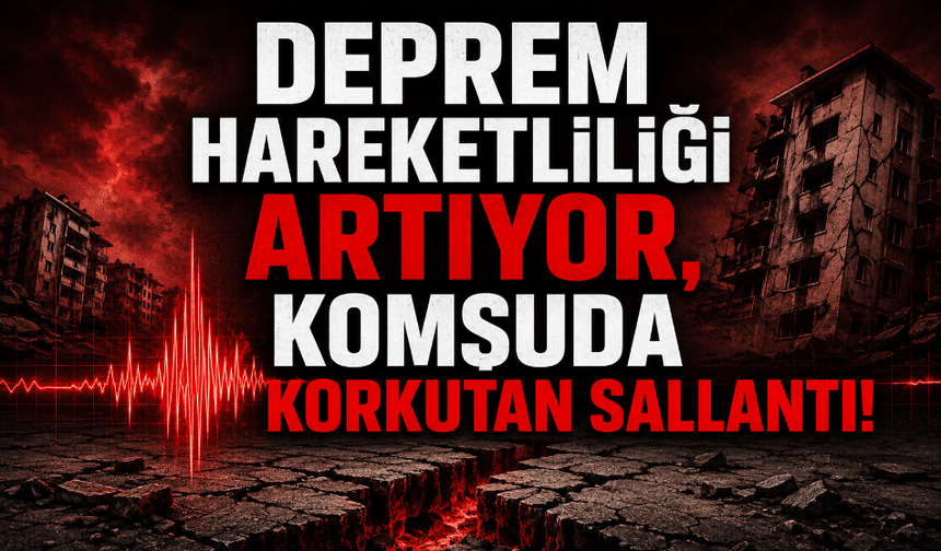 Deprem hareketliliği artıyor, komşuda korkutan sallantı!