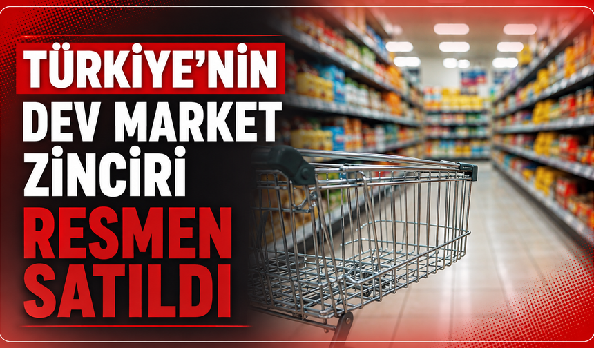 Türkiye’nin dev market zinciri resmen satıldı
