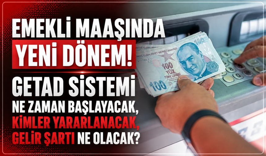 Emekli Maaşında Yeni Dönem! GETAD Sistemi Ne Zaman Başlayacak, Kimler Yararlanacak, Gelir Şartı Ne Olacak?
