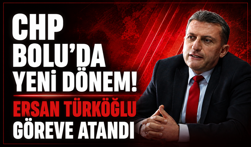 CHP’de Bolu İçin Kritik Karar! Ersan Türkoğlu Göreve Atandı