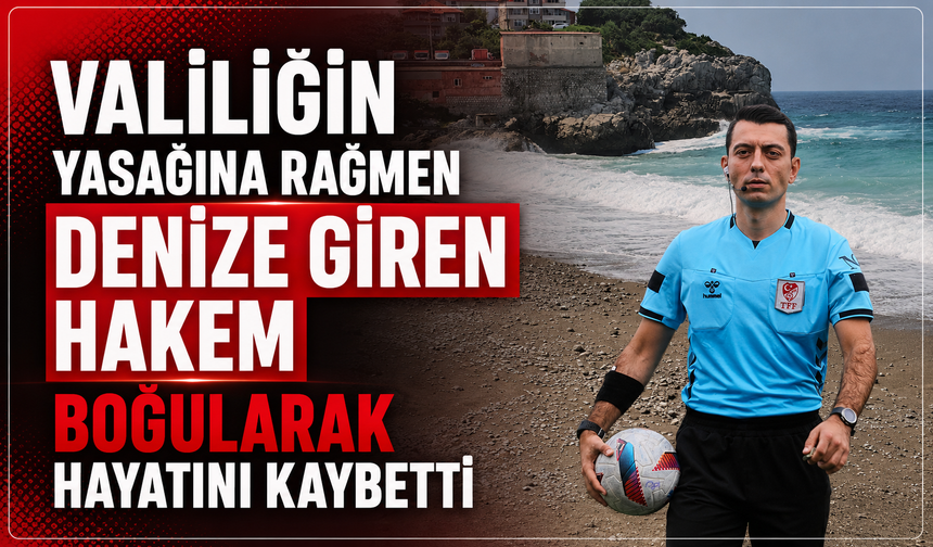 Valiliğin yasağına rağmen denize giren hakem boğularak hayatını kaybetti
