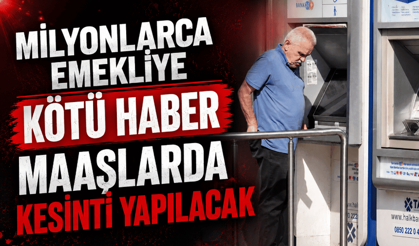Milyonlarca emekliye kötü haber maaşlarda kesinti yapılacak