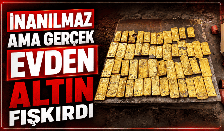 İnanılmaz ama gerçek evden adeta altın fışkırdı