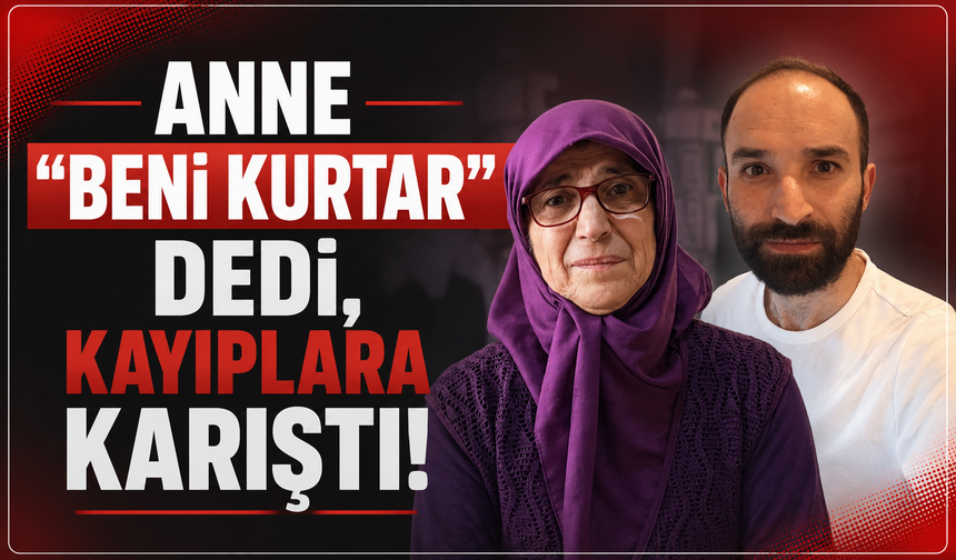 "Anne beni kurtar" dedi, kayıplara karıştı