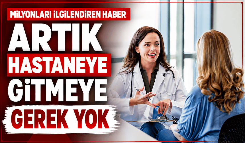 Milyonları ilgilendiren haber artık hastaneye gitmeye gerek yok