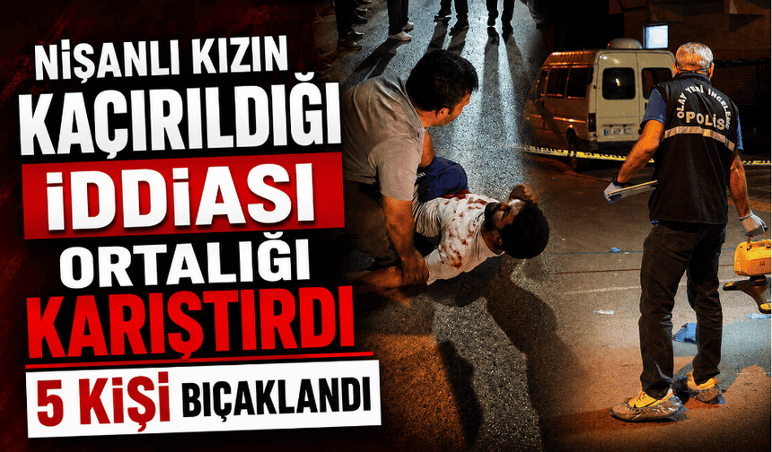 Nişanlı kızın kaçırıldığı iddiası ortalığı karıştırdı: 5 kişi bıçaklandı