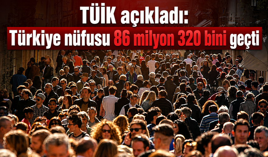 TÜİK açıkladı: Türkiye nüfusu 86 milyon 320 bini geçti