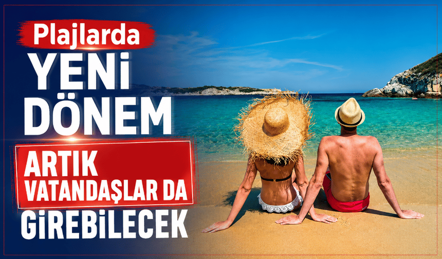 Plajlarda yeni dönem artık vatandaşlar da girebilecek