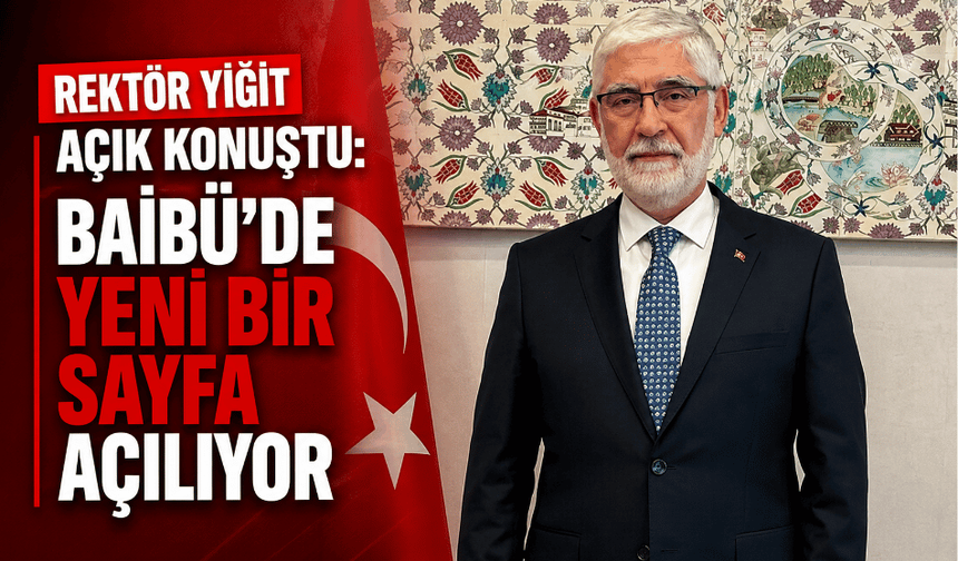 YİĞİT AÇIK KONUŞTU: BAİBÜ’DE YENİ BİR SAYFA AÇILIYOR