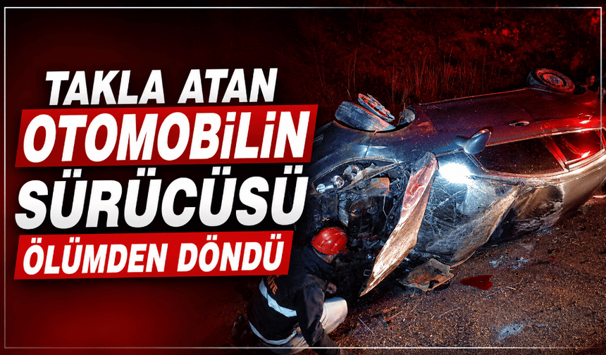Takla atan otomobilin sürücüsü ölümden döndü