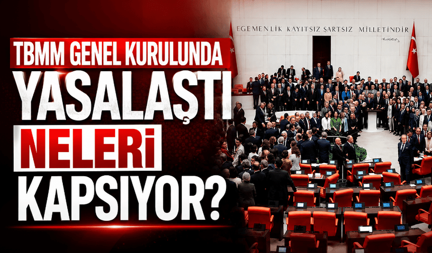 TBMM Genel Kurulunda yasalaştı neleri kapsıyor?