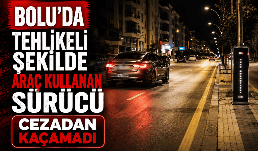 Tehlikeli şekilde araç kullanan sürücü cezadana kaçamadı