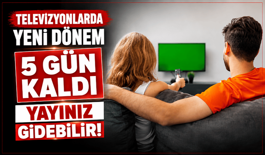 Televizyonlarda yeni dönem 5 gün kaldı, yayınız gidebilir