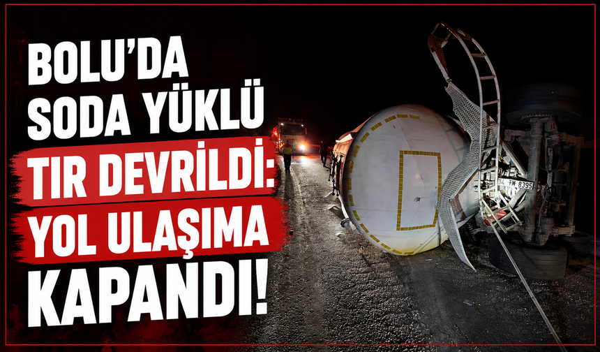 Bolu’da soda yüklü tır devrildi: Yol ulaşıma kapandı