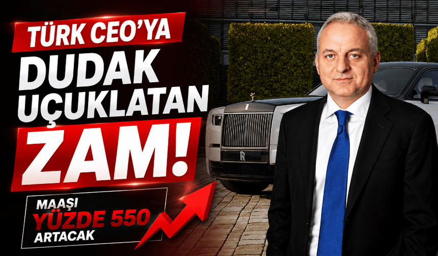 Türk CEO'ya dudak uçuklatan zam! Maaşı yüzde 550 artacak