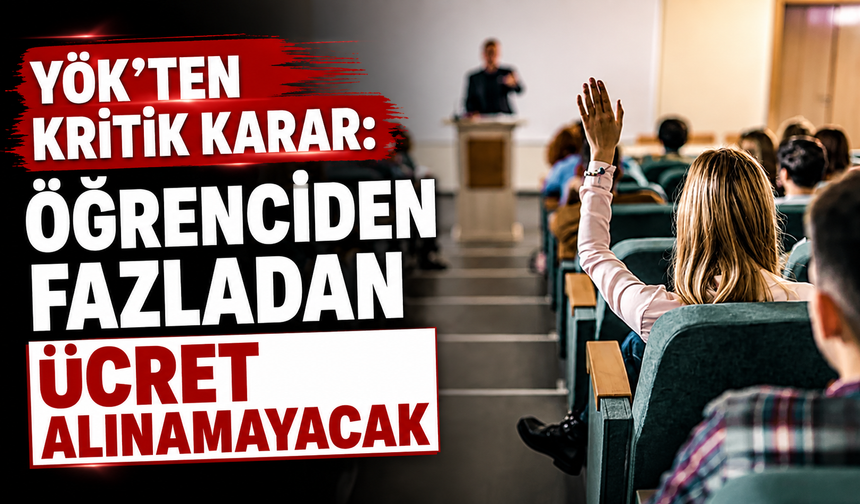 YÖK’TEN KRİTİK KARAR: ÖĞRENCİDEN FAZLADAN ÜCRET ALINAMAYACAK