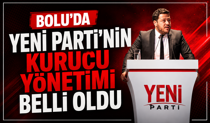YENİ Parti’nin Bolu’daki kurucu yönetimi belli oldu