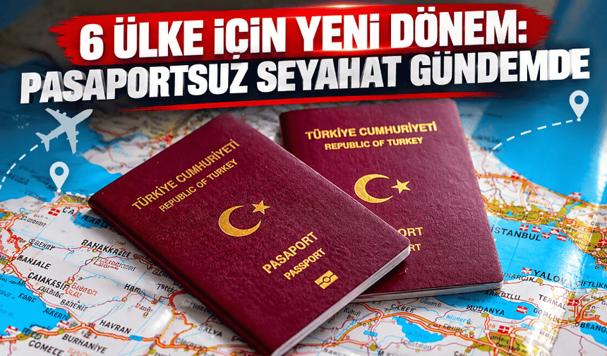 6 ülke için yeni dönem: Pasaportsuz seyahat gündemde