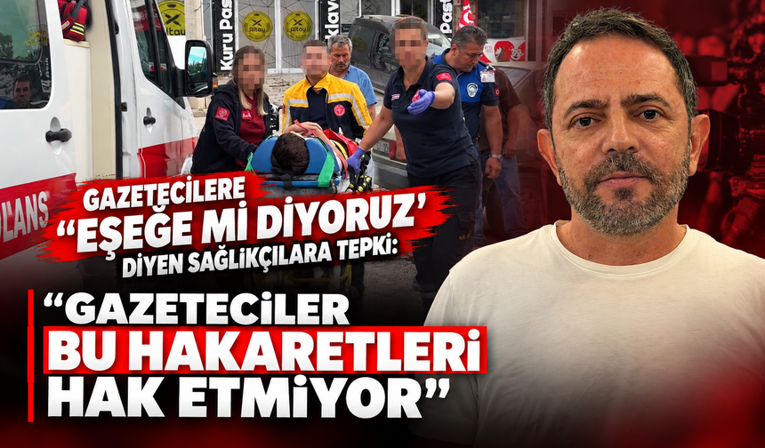 Gazetecilere 'Eşeğe mi diyoruz' diyen sağlıkçılara tepki: "Gazeteciler bu hakaretleri hak etmiyor"