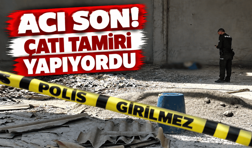 Çatı tamiri sırasında düşen kişi hayatını kaybetti