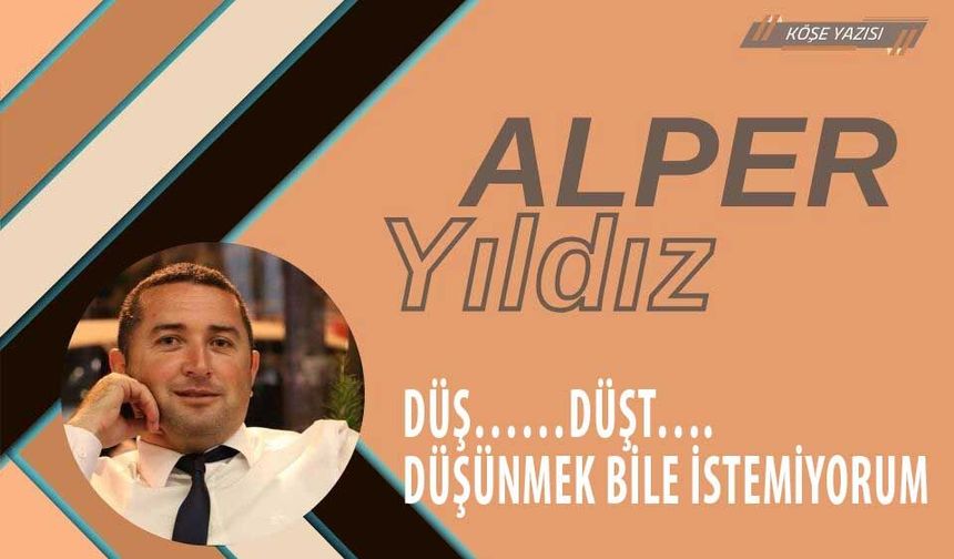 Düş……düşt…. düşünmek bile istemiyorum!