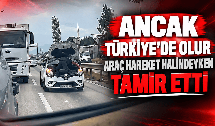 Ancak Türkiye'de olur araç hareket halindeyken tamir etti