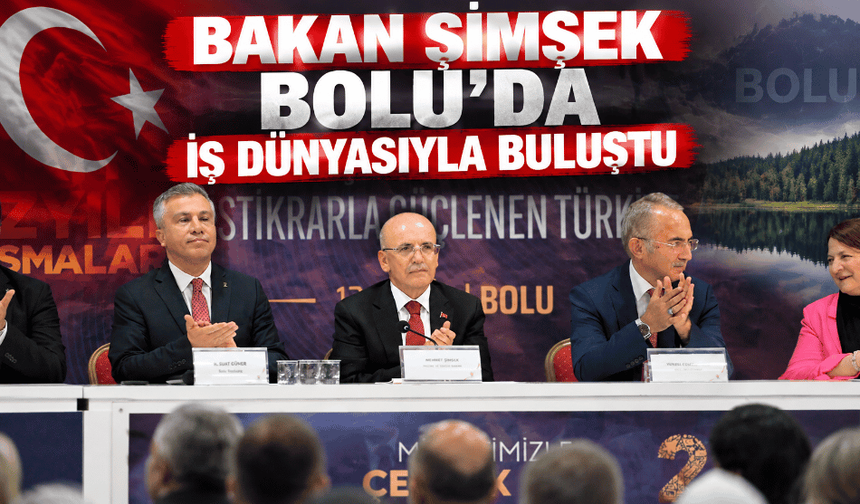 BAKAN ŞİMŞEK BOLU’DA İŞ DÜNYASIYLA BULUŞTU