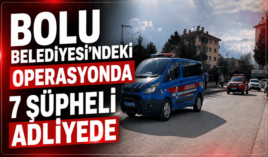 Bolu Belediyesi'ndeki operasyonda 7 şüpheli adliyede