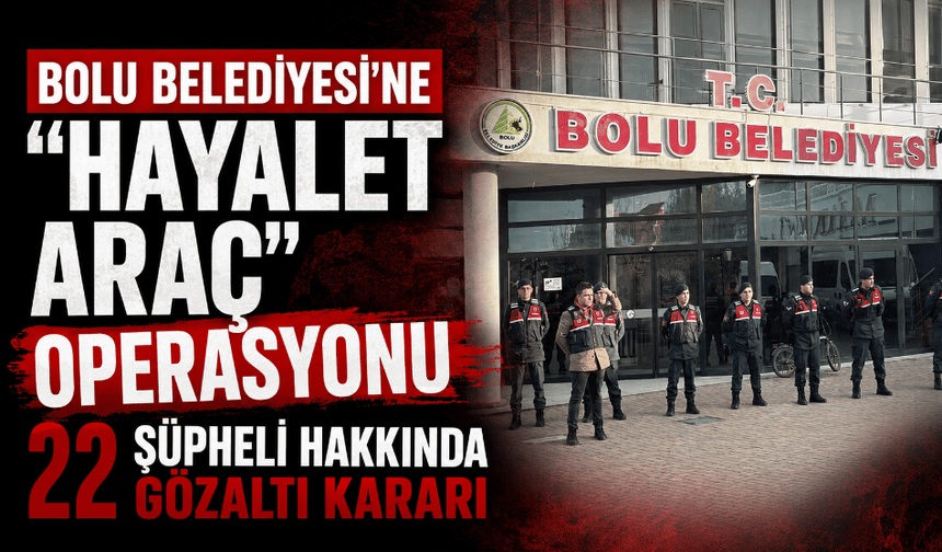 Bolu Belediyesi'ne "Hayalet Araç" operasyonu 22 şüpheliye gözaltı kararı