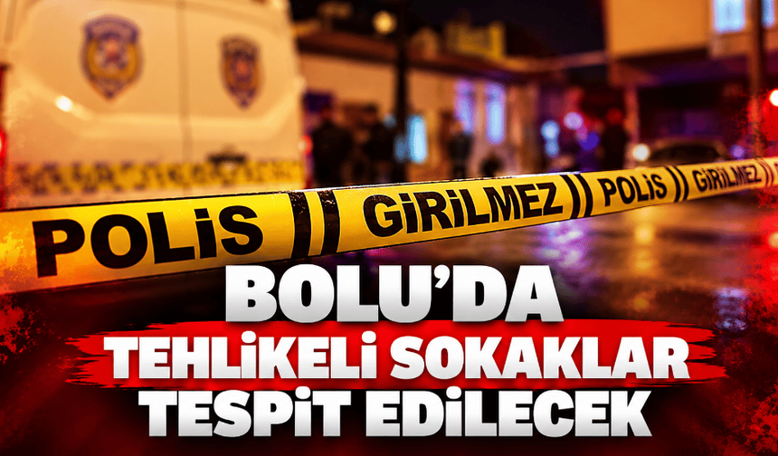 Bolu'da tehlikeli sokak ve bölgeler tespit edilecek