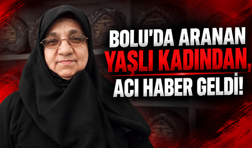 Bolu'da aranan yaşlı kadından acı haber geldi!