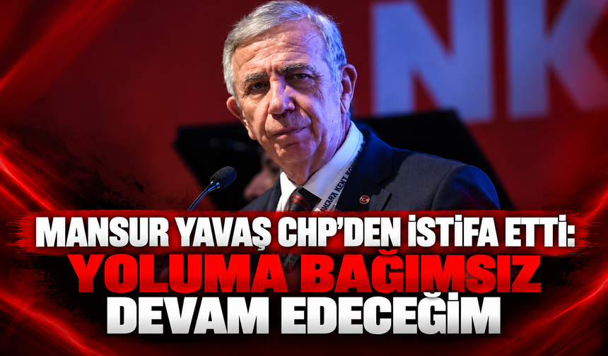 Mansur Yavaş CHP’den istifa etti: Yoluma bağımsız devam edeceğim