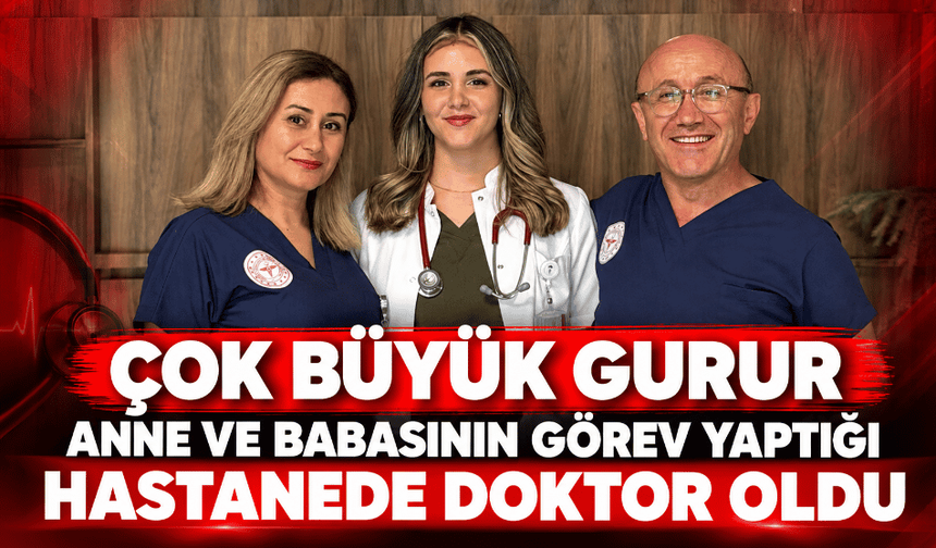 Çok büyük gurur anne ve babasının görev yaptığı hastanede doktor oldu
